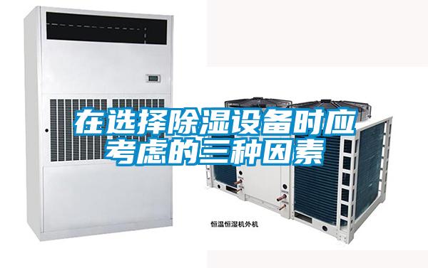 在選擇除濕設(shè)備時(shí)應(yīng)考慮的三種因素