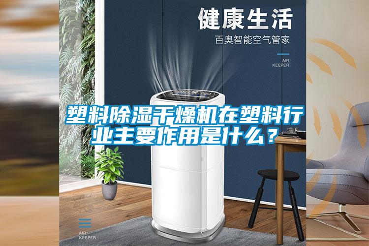 塑料除濕干燥機(jī)在塑料行業(yè)主要作用是什么？
