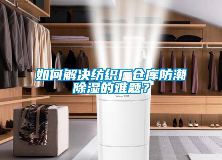 如何解決紡織廠倉庫防潮除濕的難題？