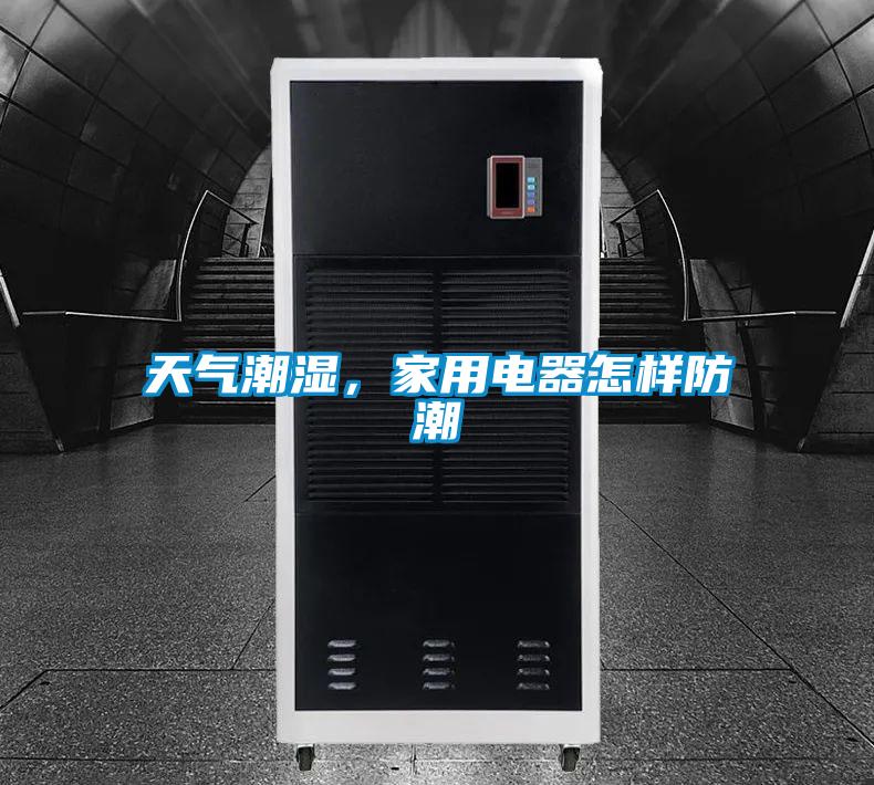 天氣潮濕，家用電器怎樣防潮