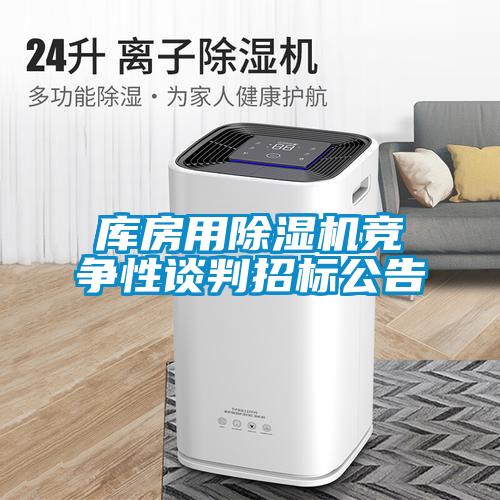 庫(kù)房用除濕機(jī)競(jìng)爭(zhēng)性談判招標(biāo)公告