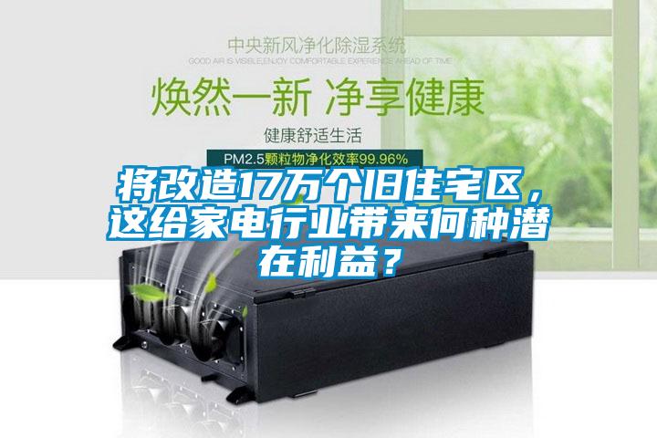 將改造17萬個(gè)舊住宅區(qū)，這給家電行業(yè)帶來何種潛在利益？