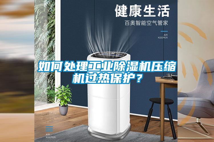 如何處理工業(yè)除濕機壓縮機過熱保護？