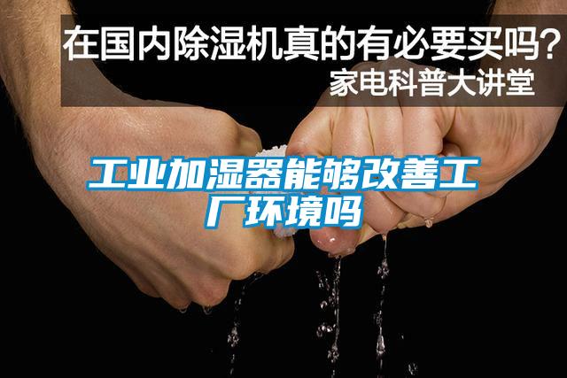 工業(yè)加濕器能夠改善工廠環(huán)境嗎