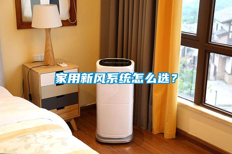 家用新風(fēng)系統(tǒng)怎么選？