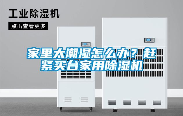 家里太潮濕怎么辦？趕緊買臺家用除濕機(jī)