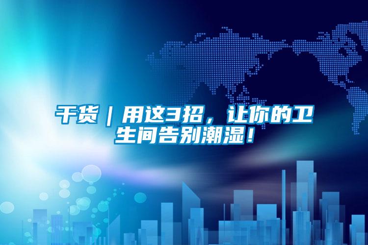 干貨｜用這3招，讓你的衛(wèi)生間告別潮濕！