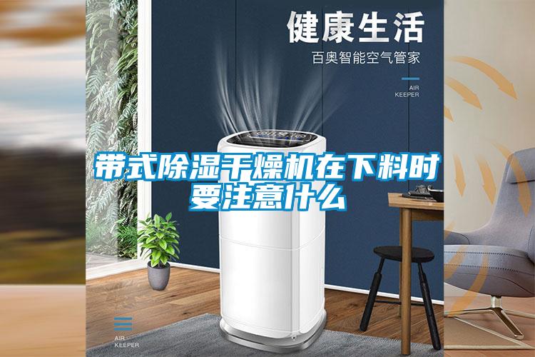 帶式除濕干燥機(jī)在下料時(shí)要注意什么