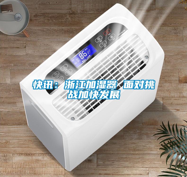 快訊：浙江加濕器 面對挑戰(zhàn)加快發(fā)展