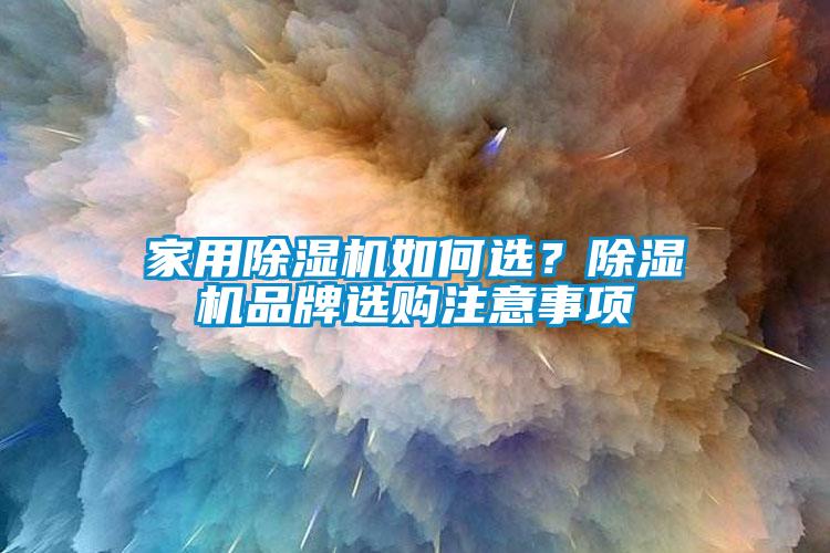 家用除濕機(jī)如何選？除濕機(jī)品牌選購(gòu)注意事項(xiàng)