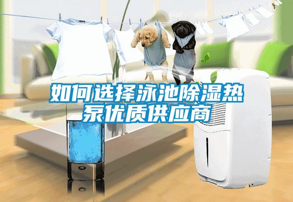 如何選擇泳池除濕熱泵優(yōu)質(zhì)供應(yīng)商