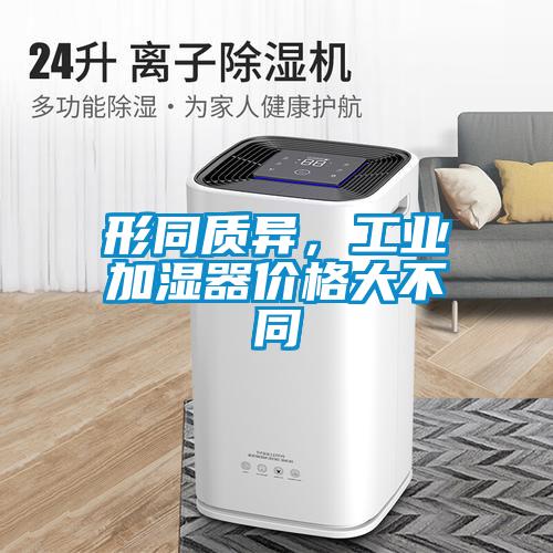 形同質異，工業(yè)加濕器價格大不同