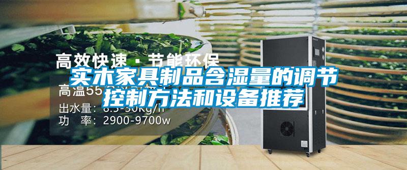 實木家具制品含濕量的調(diào)節(jié)控制方法和設(shè)備推薦