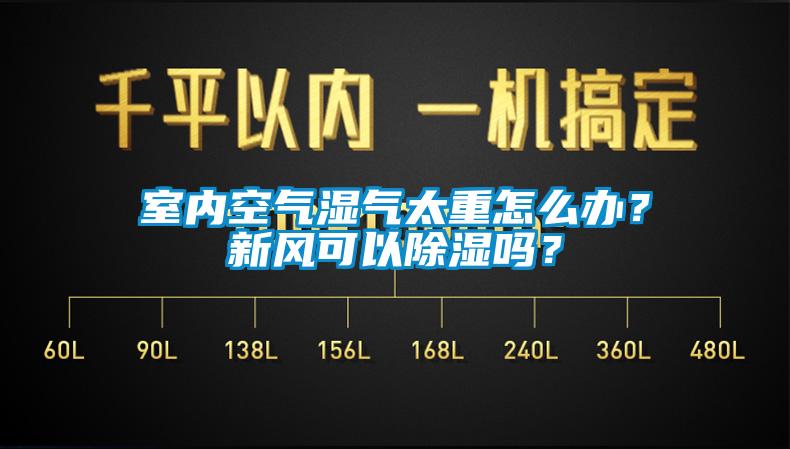 室內(nèi)空氣濕氣太重怎么辦？新風(fēng)可以除濕嗎？