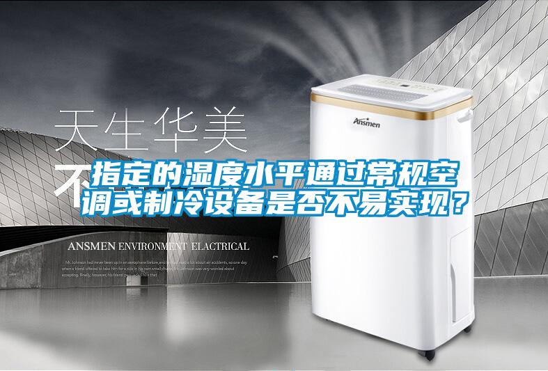 指定的濕度水平通過常規(guī)空調(diào)或制冷設(shè)備是否不易實(shí)現(xiàn)？
