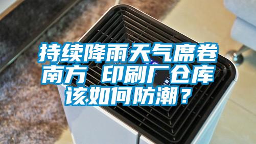持續(xù)降雨天氣席卷南方 印刷廠倉(cāng)庫(kù)該如何防潮？