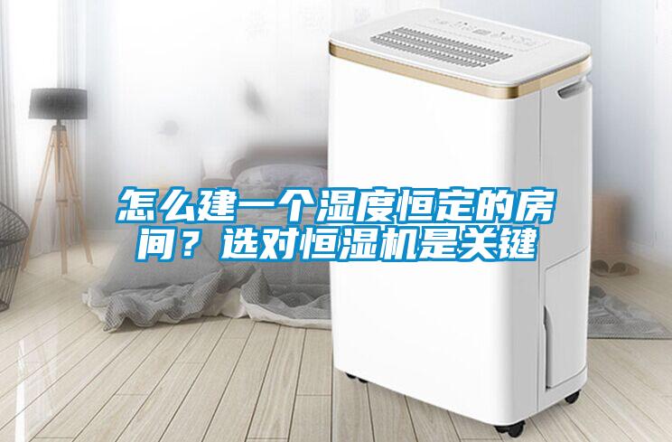 怎么建一個(gè)濕度恒定的房間？選對恒濕機(jī)是關(guān)鍵