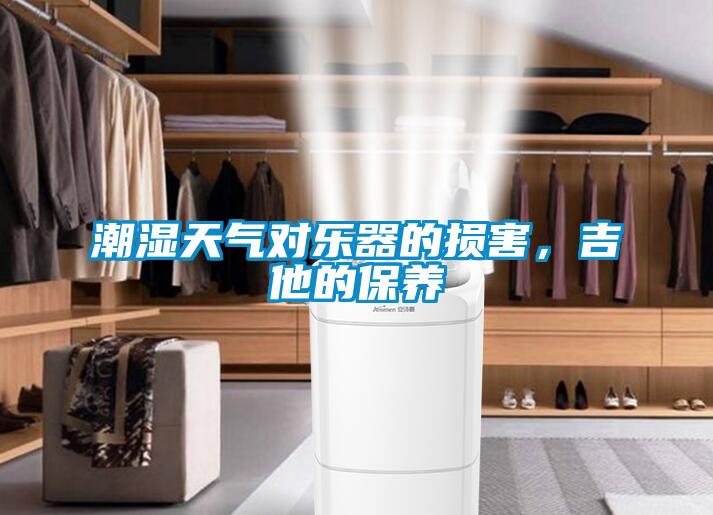 潮濕天氣對樂器的損害，吉他的保養(yǎng)