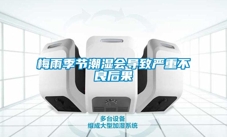 梅雨季節(jié)潮濕會導(dǎo)致嚴(yán)重不良后果