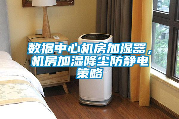 數(shù)據(jù)中心機(jī)房加濕器，機(jī)房加濕降塵防靜電策略