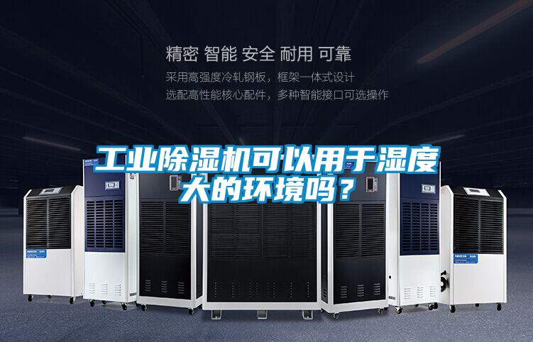 工業(yè)除濕機可以用于濕度大的環(huán)境嗎？