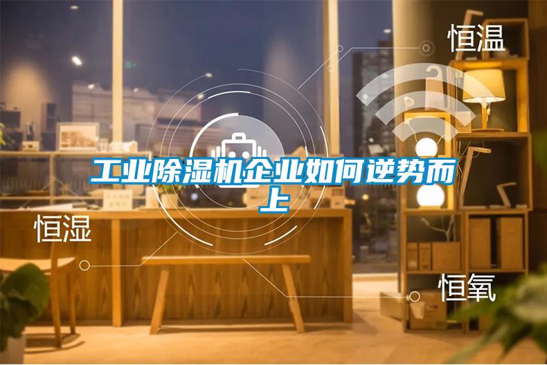 工業(yè)除濕機企業(yè)如何逆勢而上
