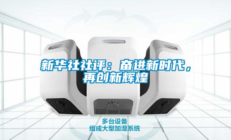 新華社社評(píng)：奮進(jìn)新時(shí)代，再創(chuàng)新輝煌