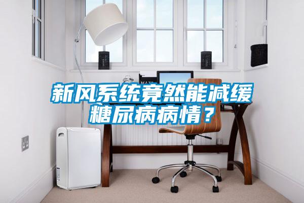 新風(fēng)系統(tǒng)竟然能減緩糖尿病病情？