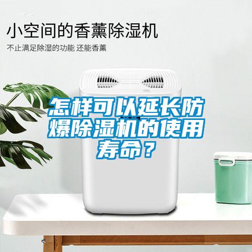 怎樣可以延長防爆除濕機(jī)的使用壽命？