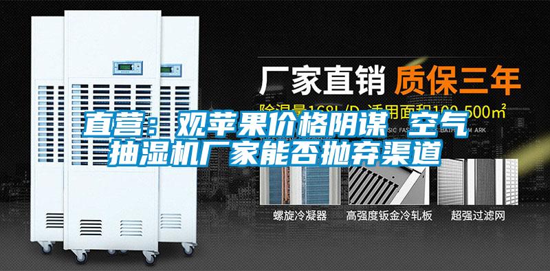 直營(yíng)：觀蘋果價(jià)格陰謀 空氣抽濕機(jī)廠家能否拋棄渠道