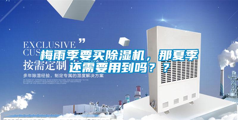 梅雨季要買除濕機，那夏季還需要用到嗎？？