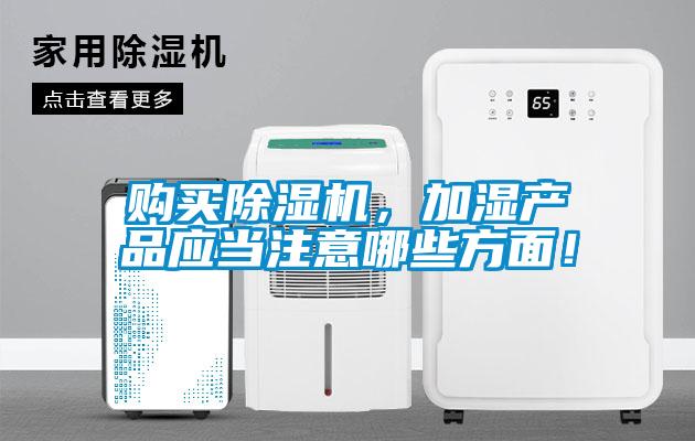 購買除濕機，加濕產(chǎn)品應(yīng)當(dāng)注意哪些方面！