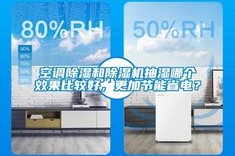 空調(diào)除濕和除濕機(jī)抽濕哪個(gè)效果比較好，更加節(jié)能省電？