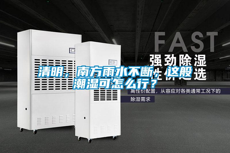清明，南方雨水不斷，這般潮濕可怎么行？