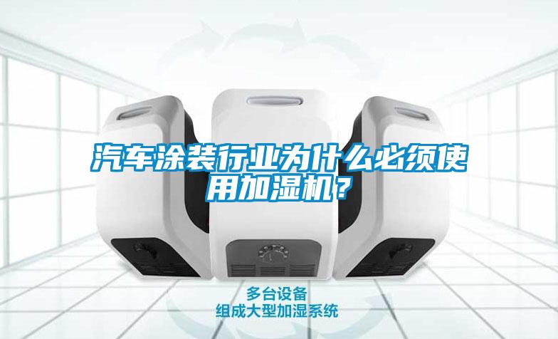汽車(chē)涂裝行業(yè)為什么必須使用加濕機(jī)？