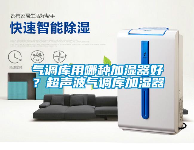 氣調(diào)庫(kù)用哪種加濕器好？超聲波氣調(diào)庫(kù)加濕器