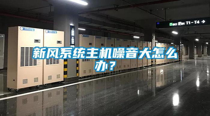 新風(fēng)系統(tǒng)主機(jī)噪音大怎么辦？
