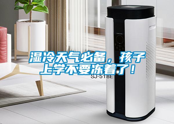 濕冷天氣必備，孩子上學(xué)不要凍著了！
