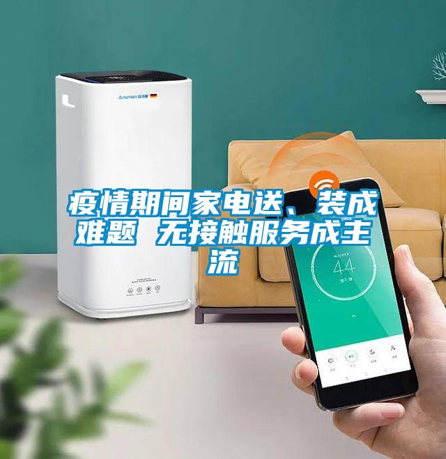 疫情期間家電送、裝成難題 無接觸服務(wù)成主流