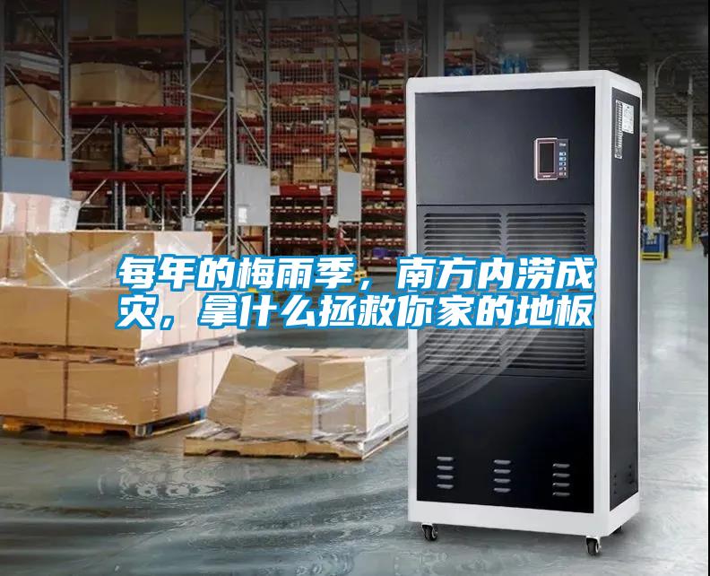 每年的梅雨季，南方內(nèi)澇成災，拿什么拯救你家的地板