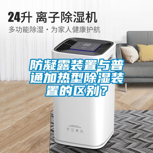防凝露裝置與普通加熱型除濕裝置的區(qū)別？