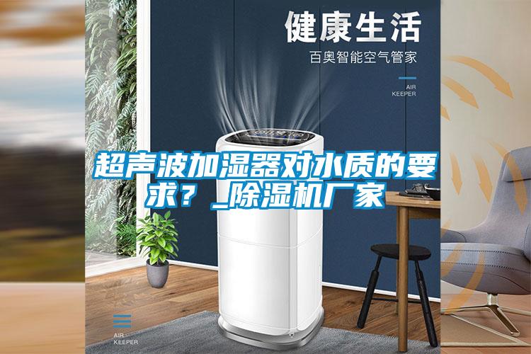 超聲波加濕器對水質的要求？_除濕機廠家