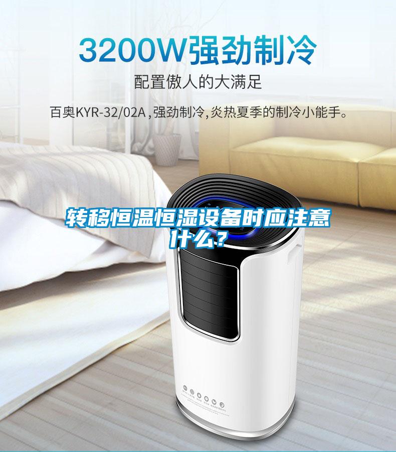 轉移恒溫恒濕設備時應注意什么？