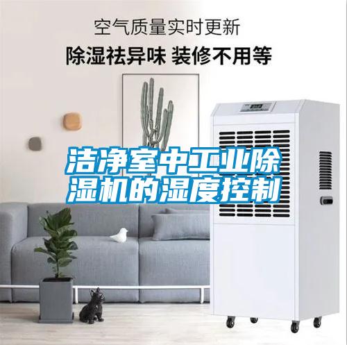 潔凈室中工業(yè)除濕機的濕度控制