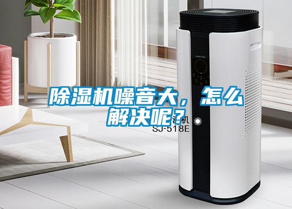 除濕機(jī)噪音大，怎么解決呢？