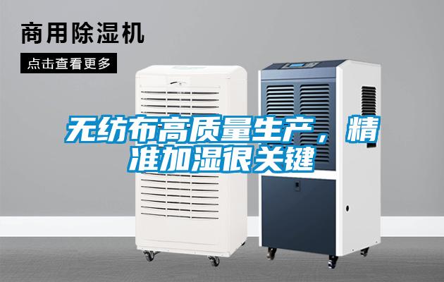 無紡布高質(zhì)量生產(chǎn)，精準(zhǔn)加濕很關(guān)鍵