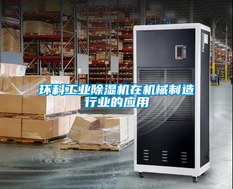 環(huán)科工業(yè)除濕機(jī)在機(jī)械制造行業(yè)的應(yīng)用