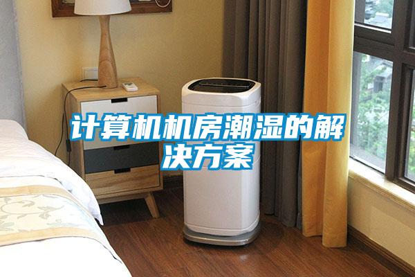 計(jì)算機(jī)機(jī)房潮濕的解決方案