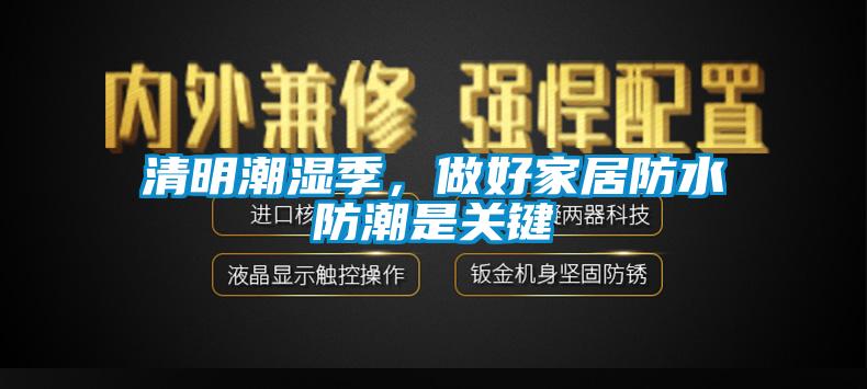 清明潮濕季，做好家居防水防潮是關(guān)鍵