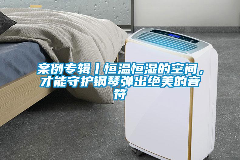 案例專輯丨恒溫恒濕的空間，才能守護鋼琴彈出絕美的音符
